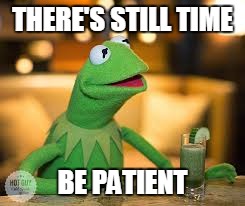 THERE'S STILL TIME BE PATIENT | made w/ Imgflip meme maker