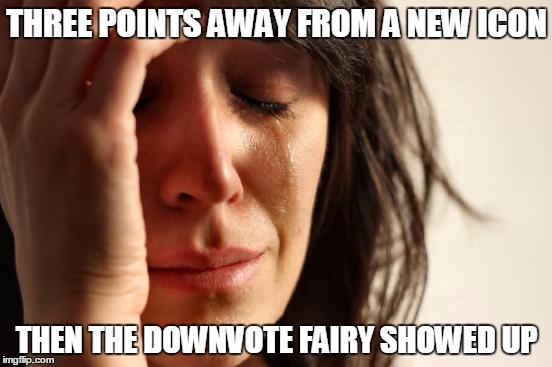 First World Problems | THREE POINTS AWAY FROM A NEW ICON THEN THE DOWNVOTE FAIRY SHOWED UP | image tagged in memes,first world problems,downvote fairy,imgflip | made w/ Imgflip meme maker