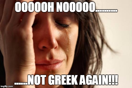 First World Problems | OOOOOH NOOOOO.......... ......NOT GREEK AGAIN!!! | image tagged in memes,first world problems | made w/ Imgflip meme maker