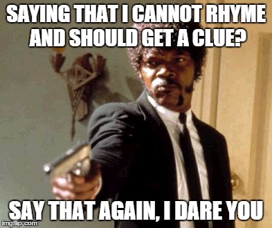 SAYING THAT I CANNOT RHYME AND SHOULD GET A CLUE? SAY THAT AGAIN, I DARE YOU | image tagged in memes,say that again i dare you | made w/ Imgflip meme maker