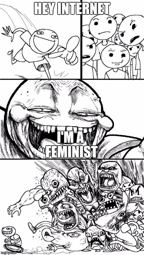Hey Internet Meme | HEY INTERNET I'M A FEMINIST | image tagged in memes,hey internet | made w/ Imgflip meme maker