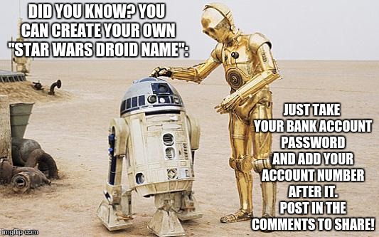 R2D2 & C3PO | DID YOU KNOW? YOU CAN CREATE YOUR OWN "STAR WARS DROID NAME": JUST TAKE YOUR BANK ACCOUNT PASSWORD AND ADD YOUR ACCOUNT NUMBER AFTER IT. POS | image tagged in r2d2  c3po | made w/ Imgflip meme maker
