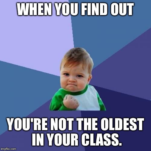Success Kid Meme | WHEN YOU FIND OUT YOU'RE NOT THE OLDEST IN YOUR CLASS. | image tagged in memes,success kid | made w/ Imgflip meme maker