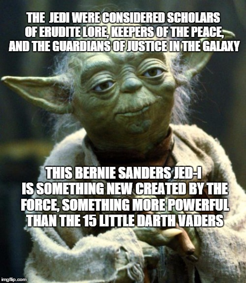 Star Wars Yoda Meme | THE  JEDI WERE CONSIDERED SCHOLARS OF ERUDITE LORE, KEEPERS OF THE PEACE, AND THE GUARDIANS OF JUSTICE IN THE GALAXY THIS BERNIE SANDERS JED | image tagged in star wars day,jedi,bernie sanders | made w/ Imgflip meme maker