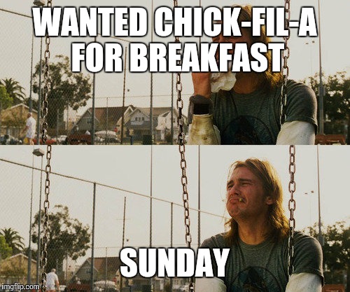 First World Stoner Problems Meme | WANTED CHICK-FIL-A FOR BREAKFAST SUNDAY | image tagged in memes,first world stoner problems | made w/ Imgflip meme maker