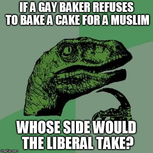 Philosoraptor | IF A GAY BAKER REFUSES TO BAKE A CAKE FOR A MUSLIM WHOSE SIDE WOULD THE LIBERAL TAKE? | image tagged in memes,philosoraptor | made w/ Imgflip meme maker