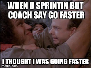 Hate when this happens | WHEN U SPRINTIN BUT COACH SAY GO FASTER I THOUGHT I WAS GOING FASTER | image tagged in the princess bride | made w/ Imgflip meme maker