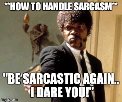 Say That Again I Dare You Meme | **HOW TO HANDLE SARCASM** "BE SARCASTIC AGAIN.. I DARE YOU!" | image tagged in memes,say that again i dare you | made w/ Imgflip meme maker