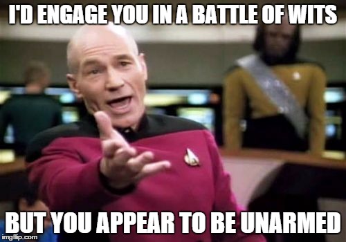 Picard Wtf | I'D ENGAGE YOU IN A BATTLE OF WITS BUT YOU APPEAR TO BE UNARMED | image tagged in memes,picard wtf | made w/ Imgflip meme maker
