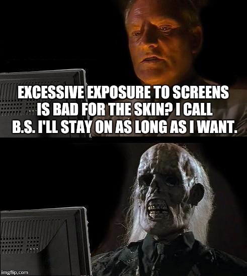 I'll Just Wait Here | EXCESSIVE EXPOSURE TO SCREENS IS BAD FOR THE SKIN? I CALL B.S. I'LL STAY ON AS LONG AS I WANT. | image tagged in memes,ill just wait here | made w/ Imgflip meme maker