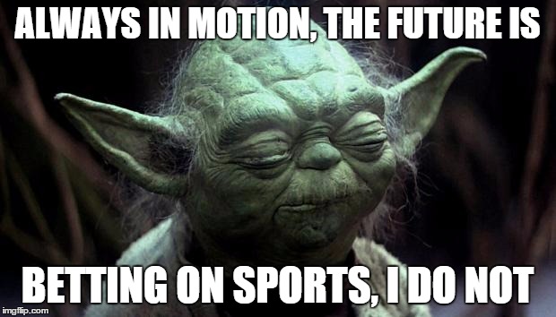 disappointed yoda | ALWAYS IN MOTION, THE FUTURE IS BETTING ON SPORTS, I DO NOT | image tagged in disappointed yoda | made w/ Imgflip meme maker