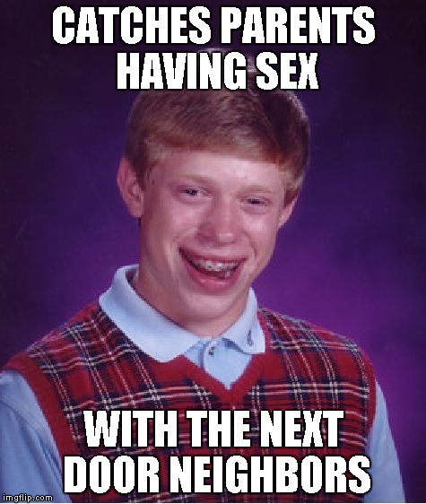Bad Luck Brian Meme | CATCHES PARENTS HAVING SEX WITH THE NEXT DOOR NEIGHBORS | image tagged in memes,bad luck brian | made w/ Imgflip meme maker