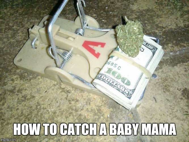 HOW TO CATCH A BABY MAMA | image tagged in baby mama,trap | made w/ Imgflip meme maker