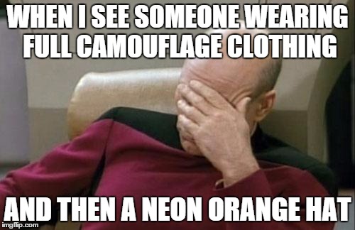 Captain Picard Facepalm | WHEN I SEE SOMEONE WEARING FULL CAMOUFLAGE CLOTHING AND THEN A NEON ORANGE HAT | image tagged in memes,captain picard facepalm | made w/ Imgflip meme maker