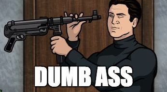 Guy with a gun | DUMB ASS | image tagged in guy with a gun | made w/ Imgflip meme maker