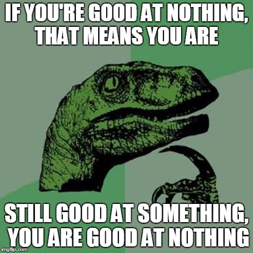 Philosoraptor | IF YOU'RE GOOD AT NOTHING, THAT MEANS YOU ARE STILL GOOD AT SOMETHING, YOU ARE GOOD AT NOTHING | image tagged in memes,philosoraptor | made w/ Imgflip meme maker