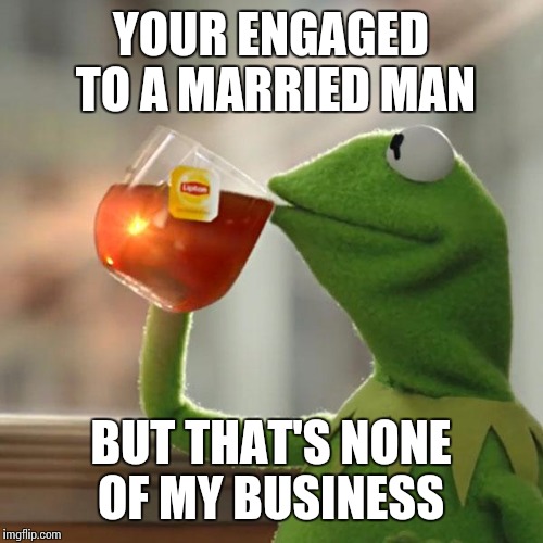 But That's None Of My Business | YOUR ENGAGED TO A MARRIED MAN BUT THAT'S NONE OF MY BUSINESS | image tagged in memes,but thats none of my business,kermit the frog | made w/ Imgflip meme maker