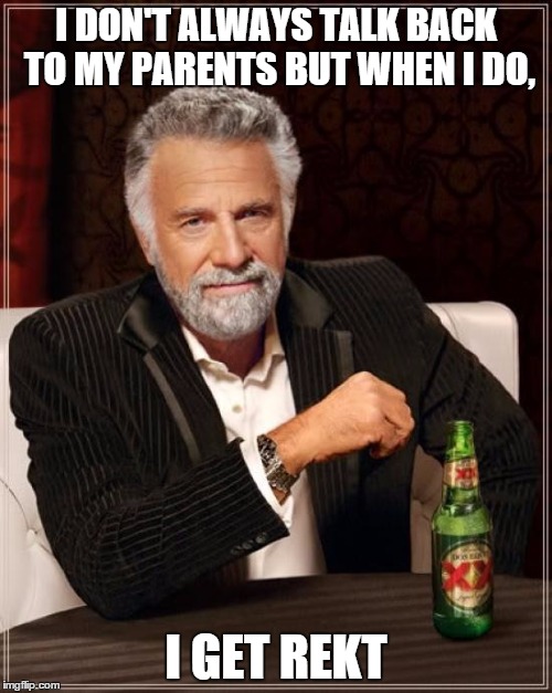 The Most Interesting Man In The World | I DON'T ALWAYS TALK BACK TO MY PARENTS BUT WHEN I DO, I GET REKT | image tagged in memes,the most interesting man in the world | made w/ Imgflip meme maker