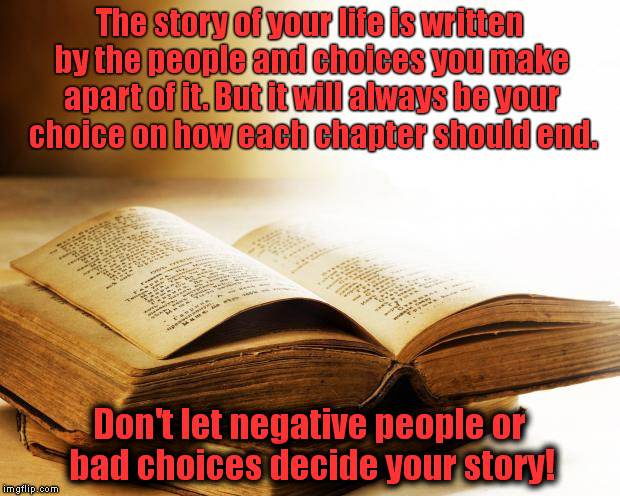 old books | The story of your life is written by the people and choices you make apart of it. But it will always be your choice on how each chapter shou | image tagged in old books | made w/ Imgflip meme maker