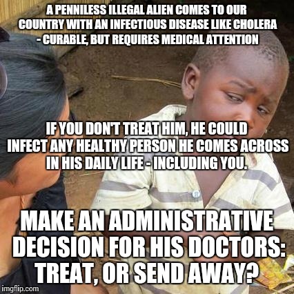 Third World Skeptical Kid Meme | A PENNILESS ILLEGAL ALIEN COMES TO OUR COUNTRY WITH AN INFECTIOUS DISEASE LIKE CHOLERA - CURABLE, BUT REQUIRES MEDICAL ATTENTION MAKE AN ADM | image tagged in memes,third world skeptical kid | made w/ Imgflip meme maker