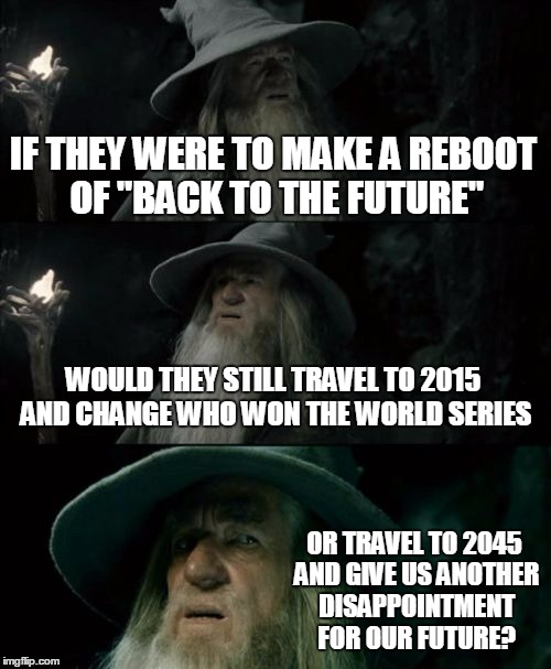 Confused Gandalf | IF THEY WERE TO MAKE A REBOOT OF "BACK TO THE FUTURE" WOULD THEY STILL TRAVEL TO 2015 AND CHANGE WHO WON THE WORLD SERIES OR TRAVEL TO 2045  | image tagged in memes,confused gandalf | made w/ Imgflip meme maker