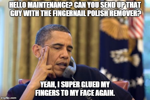 No I Can't Obama Meme | HELLO MAINTENANCE? CAN YOU SEND UP THAT GUY WITH THE FINGERNAIL POLISH REMOVER? YEAH, I SUPER GLUED MY FINGERS TO MY FACE AGAIN. | image tagged in memes,no i cant obama | made w/ Imgflip meme maker