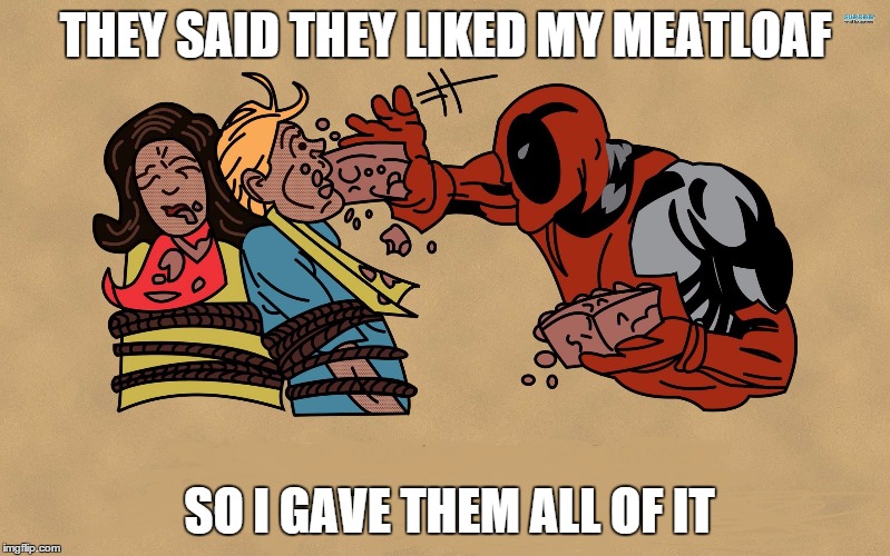 Overbearingly Nice Deadpool | THEY SAID THEY LIKED MY MEATLOAF SO I GAVE THEM ALL OF IT | image tagged in overbearingly nice deadpool,meme,deadpool,superhero,too nice | made w/ Imgflip meme maker