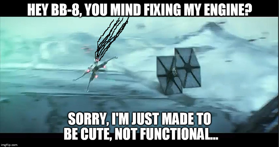 HEY BB-8, YOU MIND FIXING MY ENGINE? SORRY, I'M JUST MADE TO BE CUTE, NOT FUNCTIONAL... | image tagged in ties would be horrible in atmosphere | made w/ Imgflip meme maker