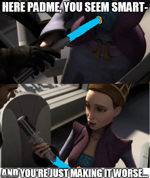 Trust execution | HERE PADME, YOU SEEM SMART- AND YOU'RE JUST MAKING IT WORSE... | image tagged in padme sabered,star wars kills disney | made w/ Imgflip meme maker