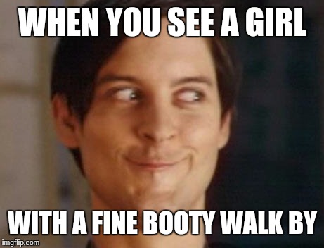 Spiderman Peter Parker Meme | WHEN YOU SEE A GIRL WITH A FINE BOOTY WALK BY | image tagged in memes,spiderman peter parker | made w/ Imgflip meme maker