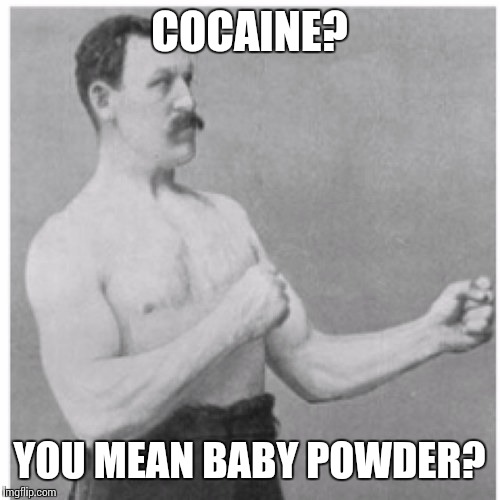 Overly Manly Man Meme | COCAINE? YOU MEAN BABY POWDER? | image tagged in memes,overly manly man | made w/ Imgflip meme maker