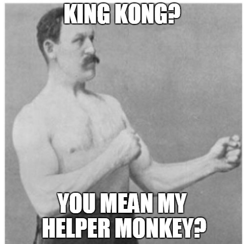 I know King Kong is an ape. Just go with it. | KING KONG? YOU MEAN MY HELPER MONKEY? | image tagged in memes,overly manly man | made w/ Imgflip meme maker