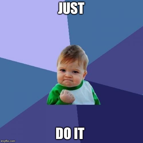 Success Kid | JUST DO IT | image tagged in memes,success kid | made w/ Imgflip meme maker