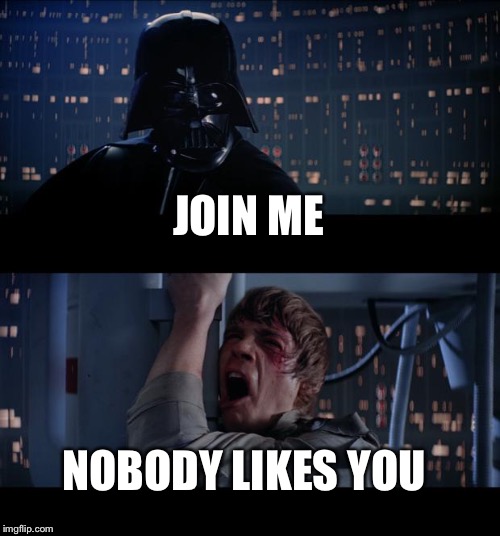 Star Wars No | JOIN ME NOBODY LIKES YOU | image tagged in memes,star wars no | made w/ Imgflip meme maker