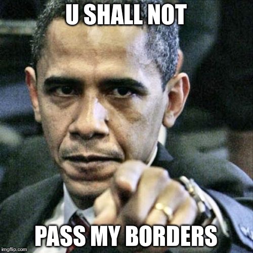 Pissed Off Obama Meme | U SHALL NOT PASS MY BORDERS | image tagged in memes,pissed off obama | made w/ Imgflip meme maker