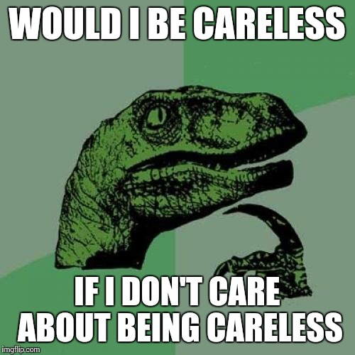 Philosoraptor Meme | WOULD I BE CARELESS IF I DON'T CARE ABOUT BEING CARELESS | image tagged in memes,philosoraptor | made w/ Imgflip meme maker