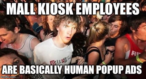 Sudden Clarity Clarence Meme | MALL KIOSK EMPLOYEES ARE BASICALLY HUMAN POPUP ADS | image tagged in memes,sudden clarity clarence,AdviceAnimals | made w/ Imgflip meme maker