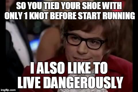 I Too Like To Live Dangerously | SO YOU TIED YOUR SHOE WITH ONLY 1 KNOT BEFORE START RUNNING I ALSO LIKE TO LIVE DANGEROUSLY | image tagged in memes,i too like to live dangerously | made w/ Imgflip meme maker