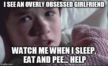 I SEE AN OVERLY OBSESSED GIRLFRIEND WATCH ME WHEN I SLEEP, EAT AND PEE...
HELP | made w/ Imgflip meme maker