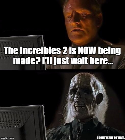 I'll Just Wait Here | The Increibles 2 is NOW being made? I'll just wait here... I DON'T WANT TO WAIT. | image tagged in memes,ill just wait here | made w/ Imgflip meme maker