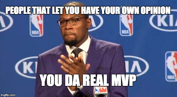 If only there were more | PEOPLE THAT LET YOU HAVE YOUR OWN OPINION YOU DA REAL MVP | image tagged in memes,you the real mvp,opinion,truth | made w/ Imgflip meme maker