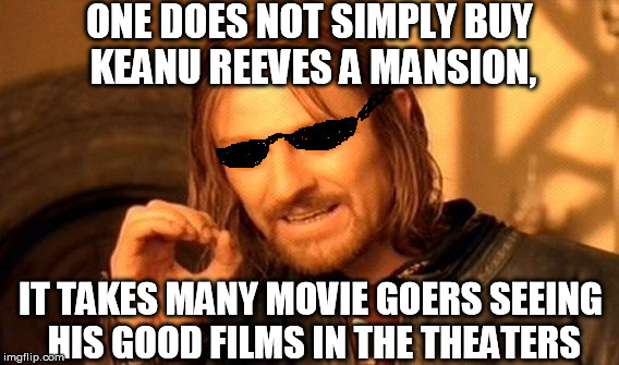 One Does Not Simply | ONE DOES NOT SIMPLY BUY KEANU REEVES A MANSION, IT TAKES MANY MOVIE GOERS SEEING HIS GOOD FILMS IN THE THEATERS | image tagged in memes,one does not simply | made w/ Imgflip meme maker