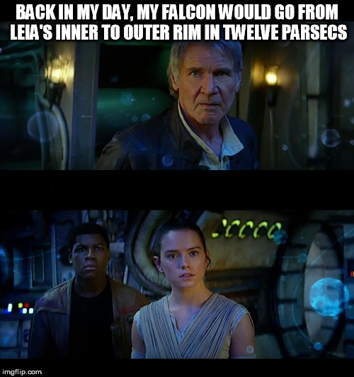 BACK IN MY DAY, MY FALCON WOULD GO FROM LEIA'S INNER TO OUTER RIM IN TWELVE PARSECS | image tagged in sw back in my day | made w/ Imgflip meme maker