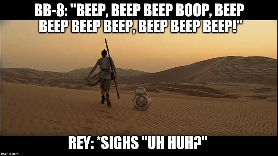 BB-8: "BEEP, BEEP BEEP BOOP, BEEP BEEP BEEP BEEP, BEEP BEEP BEEP!" REY: *SIGHS "UH HUH?" | image tagged in justanotherdesertplanet | made w/ Imgflip meme maker