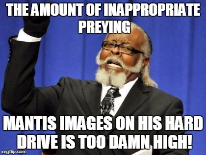 Too Damn High Meme | THE AMOUNT OF INAPPROPRIATE PREYING MANTIS IMAGES ON HIS HARD DRIVE IS TOO DAMN HIGH! | image tagged in memes,too damn high | made w/ Imgflip meme maker