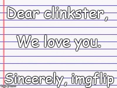 Dear clinkster, Sincerely, imgflip We love you. | made w/ Imgflip meme maker