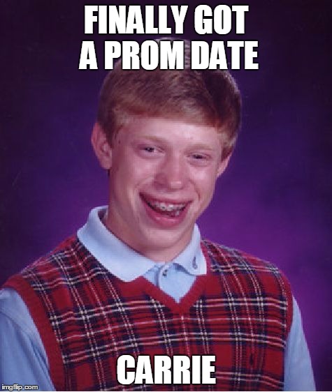 Bad Luck Brian Meme | FINALLY GOT A PROM DATE CARRIE | image tagged in memes,bad luck brian | made w/ Imgflip meme maker