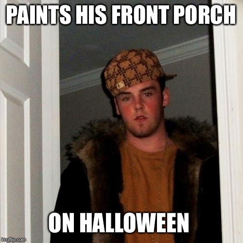 Scumbag Steve | PAINTS HIS FRONT PORCH ON HALLOWEEN | image tagged in memes,scumbag steve | made w/ Imgflip meme maker