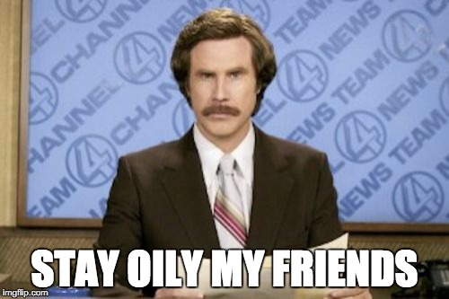 Ron Burgundy Meme | STAY OILY MY FRIENDS | image tagged in memes,ron burgundy | made w/ Imgflip meme maker