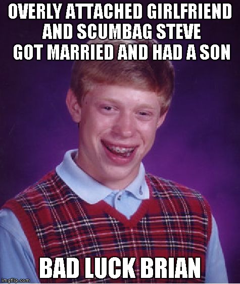 Bad Luck Brian | OVERLY ATTACHED GIRLFRIEND AND SCUMBAG STEVE GOT MARRIED AND HAD A SON BAD LUCK BRIAN | image tagged in memes,bad luck brian | made w/ Imgflip meme maker